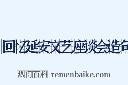 回忆延安文艺座谈会造句是什么意思的图片